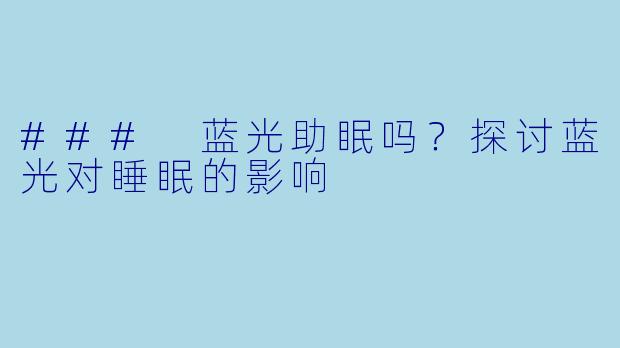 ### 蓝光助眠吗？探讨蓝光对睡眠的影响