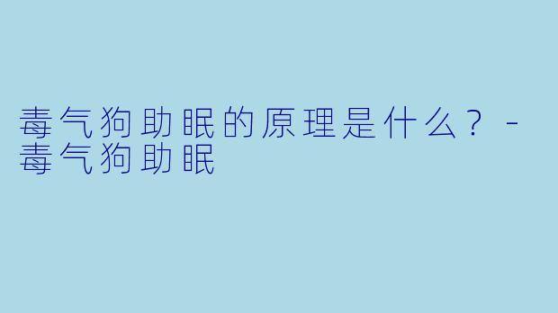 毒气狗助眠的原理是什么？-毒气狗助眠