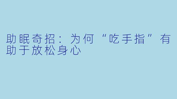 助眠奇招:为何“吃手指”有助于放松身心