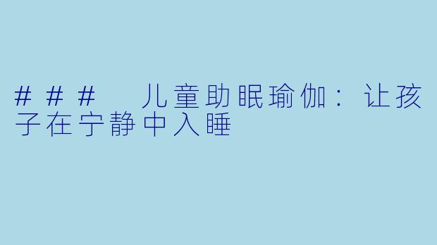 ### 儿童助眠瑜伽:让孩子在宁静中入睡