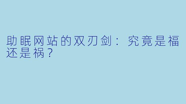 助眠网站的双刃剑：究竟是福还是祸？