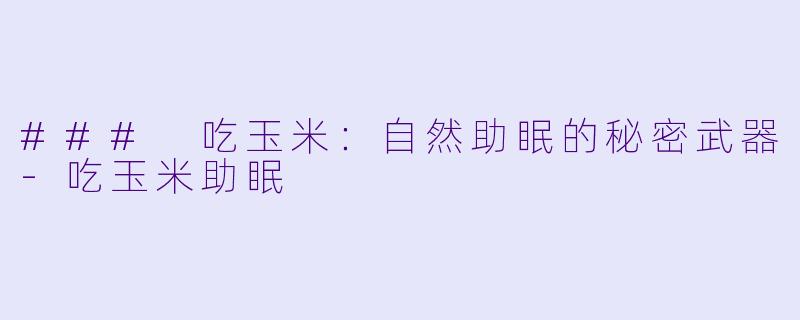 ### 吃玉米：自然助眠的秘密武器-吃玉米助眠