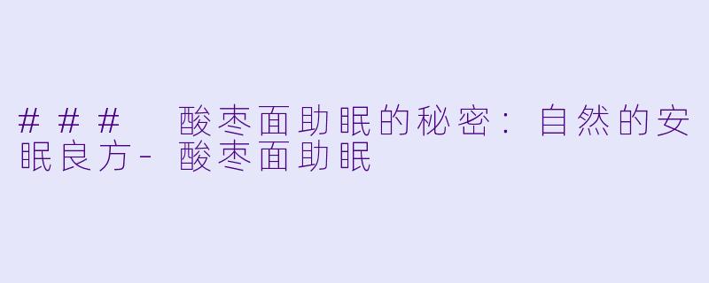 ### 酸枣面助眠的秘密：自然的安眠良方-酸枣面助眠