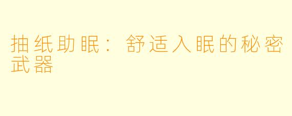 抽纸助眠：舒适入眠的秘密武器
