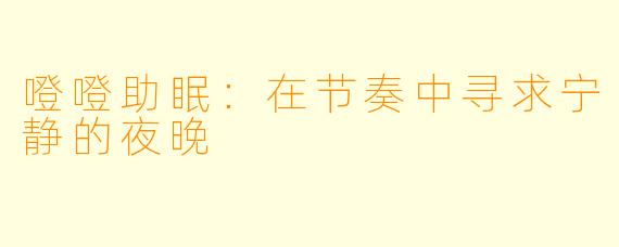 噔噔助眠：在节奏中寻求宁静的夜晚