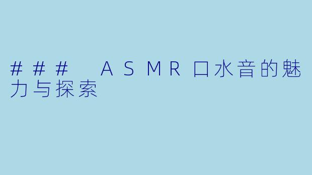 ### ASMR口水音的魅力与探索