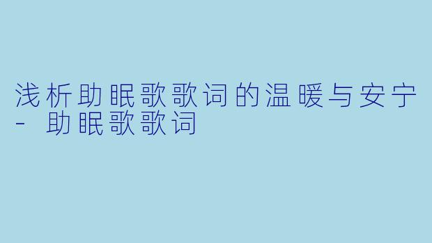 浅析助眠歌歌词的温暖与安宁-助眠歌歌词