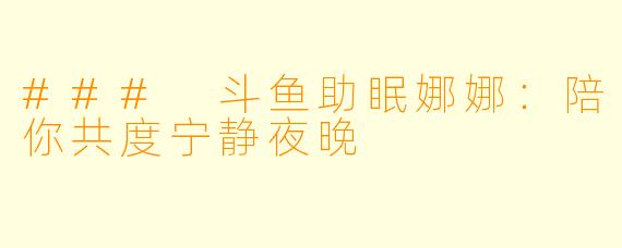 ### 斗鱼助眠娜娜:陪你共度宁静夜晚