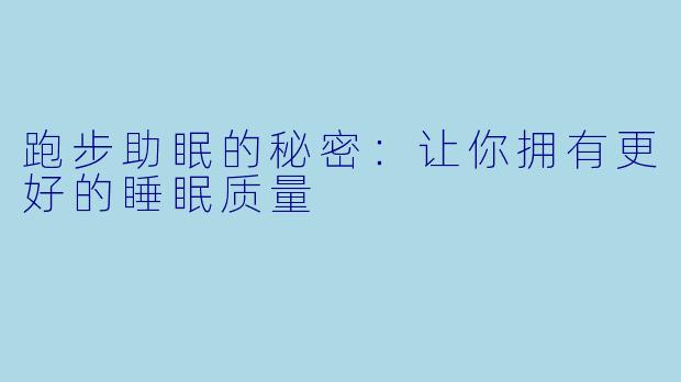 跑步助眠的秘密：让你拥有更好的睡眠质量
