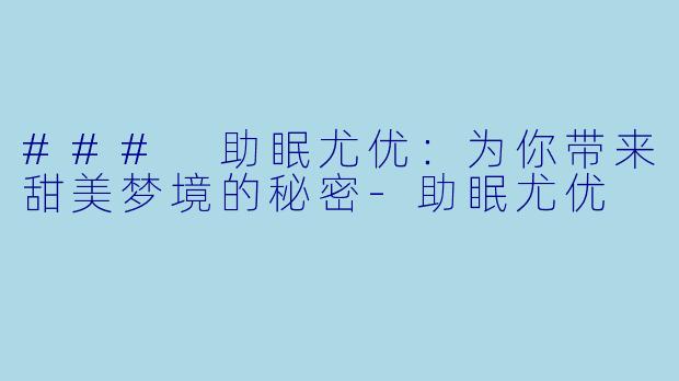 ### 助眠尤优：为你带来甜美梦境的秘密-助眠尤优