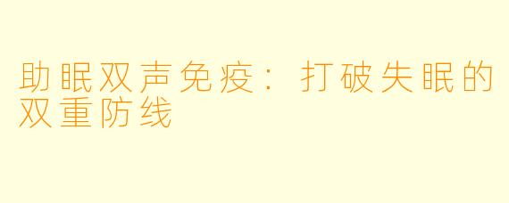 助眠双声免疫：打破失眠的双重防线