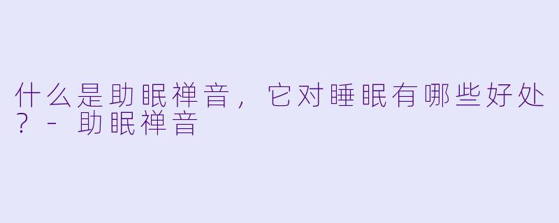 什么是助眠禅音,它对睡眠有哪些好处?