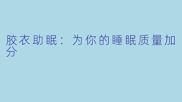 胶衣助眠：为你的睡眠质量加分