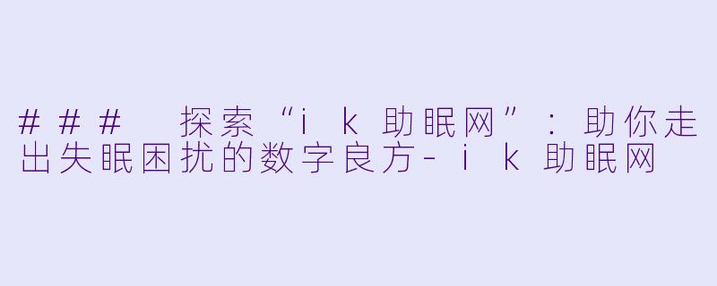 ### 探索“ik助眠网”：助你走出失眠困扰的数字良方-ik助眠网