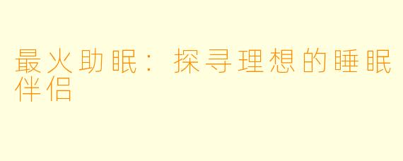 最火助眠：探寻理想的睡眠伴侣