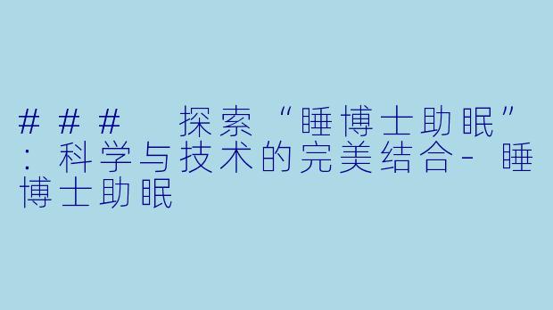 ### 探索“睡博士助眠”:科学与技术的完美结合