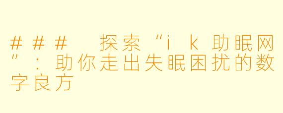 ### 探索“ik助眠网”：助你走出失眠困扰的数字良方