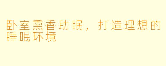 卧室熏香助眠,打造理想的睡眠环境