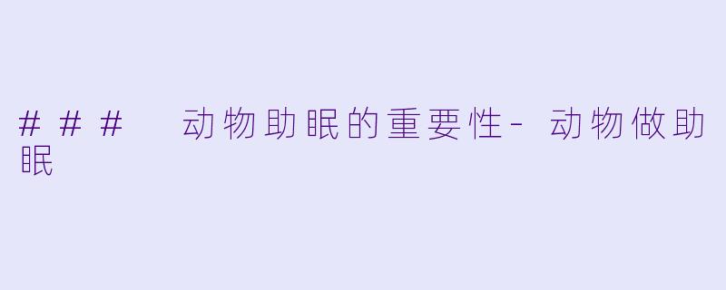 ### 动物助眠的重要性-动物做助眠