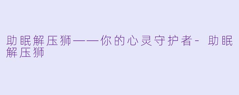 助眠解压狮——你的心灵守护者