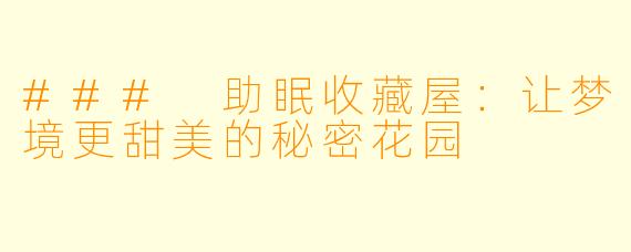 ### 助眠收藏屋：让梦境更甜美的秘密花园