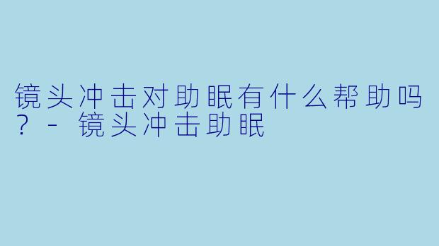 镜头冲击对助眠有什么帮助吗？