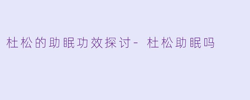 杜松的助眠功效探讨-杜松助眠吗