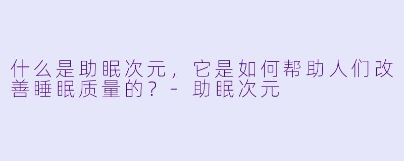 什么是助眠次元,它是如何帮助人们改善睡眠质量的?