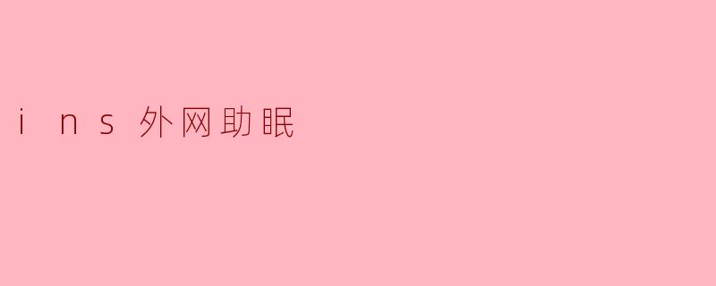 在INS外网寻找宁静：如何利用社交媒体助眠