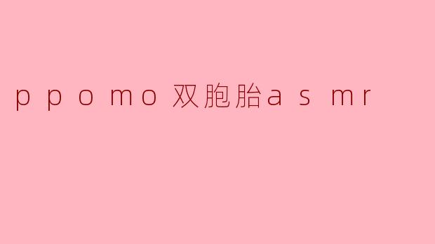 ### 探索PPOMO双胞胎ASMR:声音与情感的完美融合