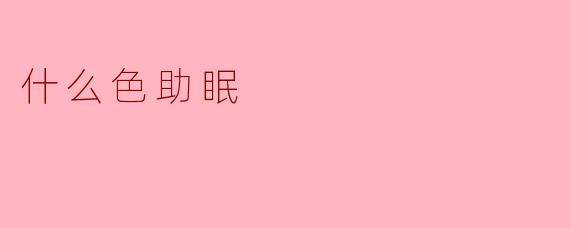 ### 什么色助眠