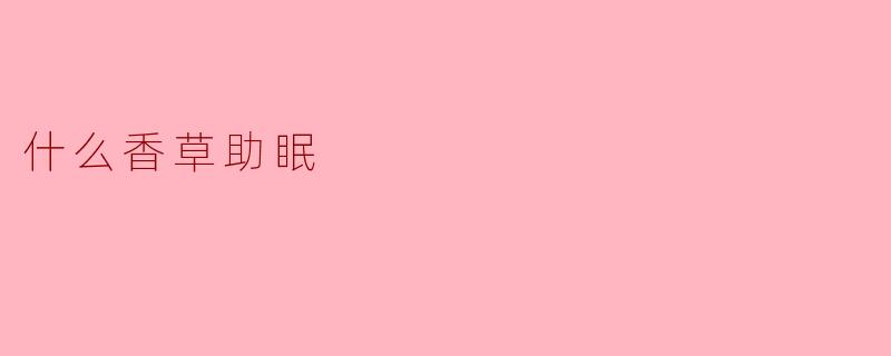 什么香草可以帮助睡眠？****
