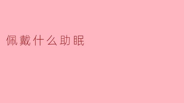 ### 助眠的良伴：佩戴什么能提升睡眠质量？