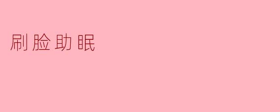 什么是“刷脸助眠”,它是如何帮助提高睡眠质量的?