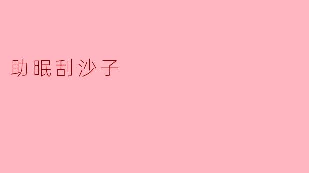 什么是助眠刮沙子,它是如何帮助改善睡眠的?