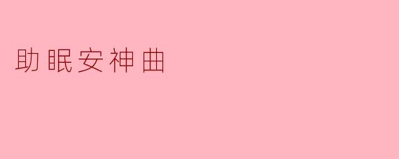什么是助眠安神曲,它对睡眠有哪些帮助?****