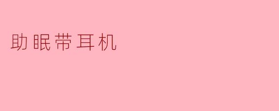 ### 助眠带耳机:让梦境更甜美的秘密武器