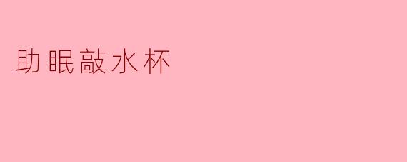 水杯助眠:让安静的夜晚伴随轻声滴答