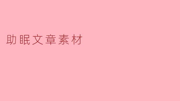 有哪些有效的助眠方法和素材可以帮助我更好地入睡?****