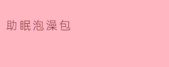 助眠泡澡包——放松身心的理想选择