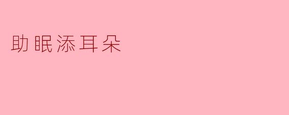 什么是“助眠添耳朵”？****