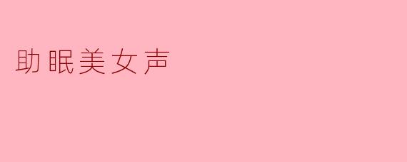什么是“助眠美女声”?****