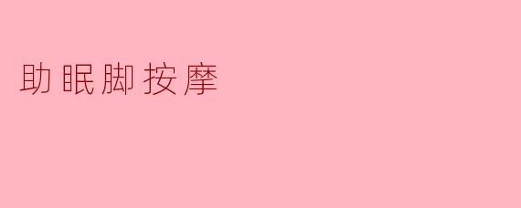 ### 助眠脚按摩:放松身心,拥抱美梦