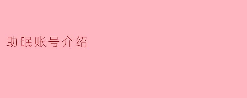 提升睡眠质量的秘密武器——助眠账号介绍