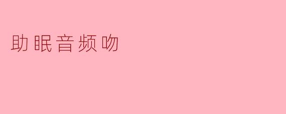 助眠音频:如同轻柔之吻的安神体验