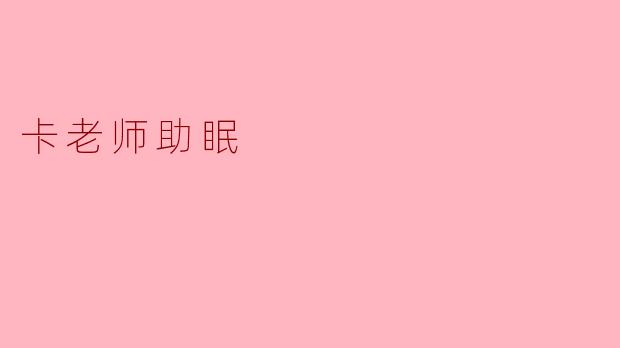 ### 卡老师助眠:让甜美梦乡伴随每一个夜晚