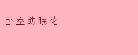 有哪些适合放在卧室帮助助眠的花？