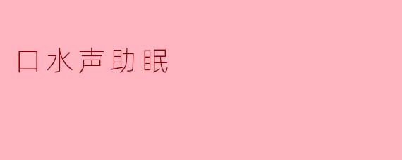 口水声助眠