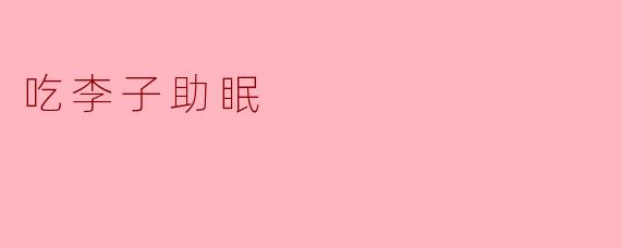 ### 吃李子助眠的好处