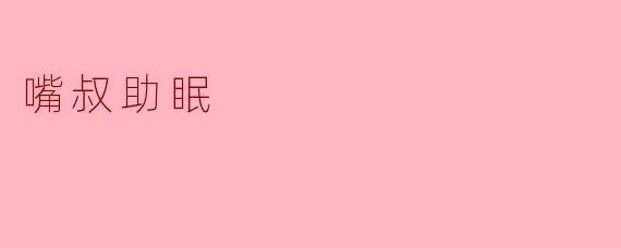 嘴叔助眠是什么?有什么特别的效果吗?****